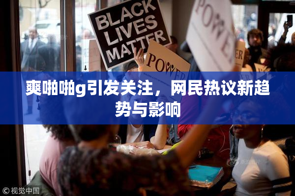 爽啪啪g引发关注，网民热议新趋势与影响