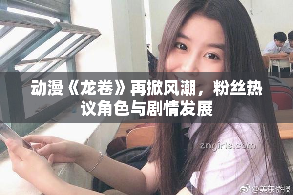 动漫《龙卷》再掀风潮，粉丝热议角色与剧情发展