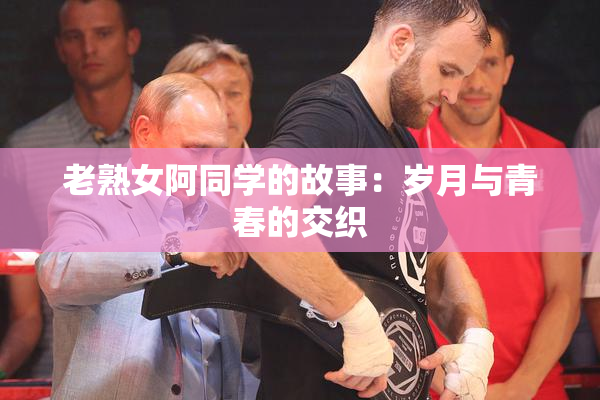 老熟女阿同学的故事：岁月与青春的交织