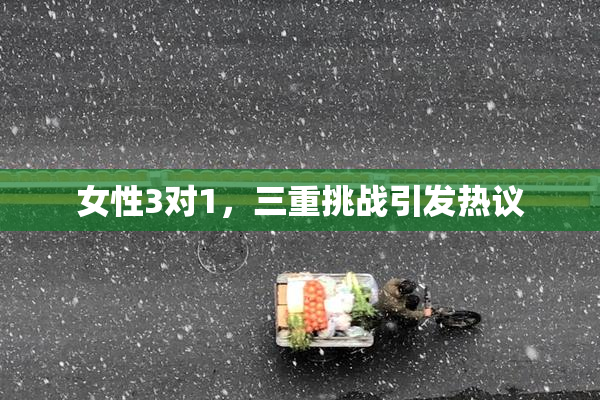 女性3对1，三重挑战引发热议