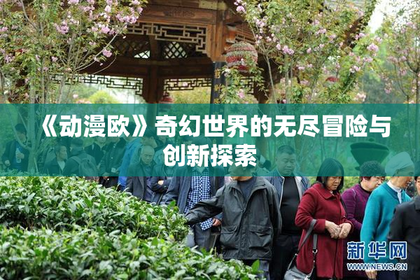 《动漫欧》奇幻世界的无尽冒险与创新探索