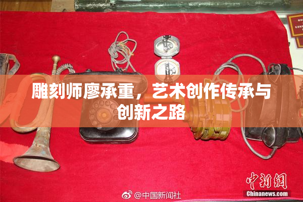 雕刻师廖承重，艺术创作传承与创新之路