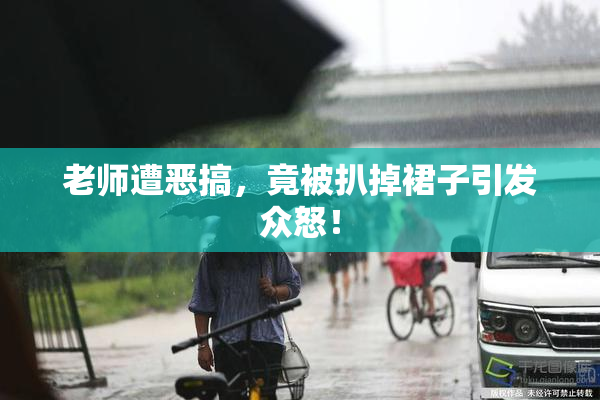 老师遭恶搞，竟被扒掉裙子引发众怒！