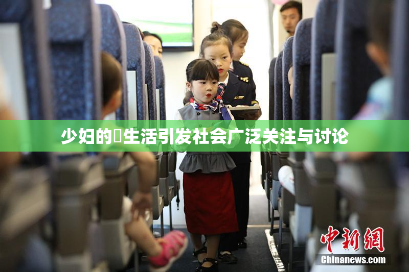 少妇的婬生活引发社会广泛关注与讨论