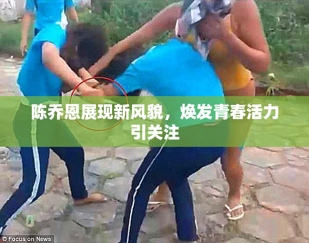 陈乔恩展现新风貌，焕发青春活力引关注