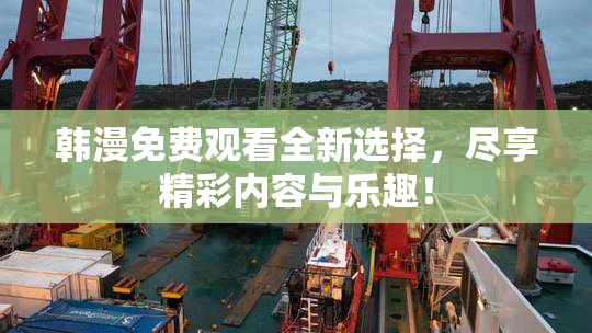 韩漫免费观看全新选择，尽享精彩内容与乐趣！