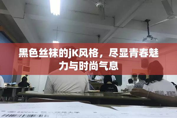 黑色丝袜的jK风格，尽显青春魅力与时尚气息