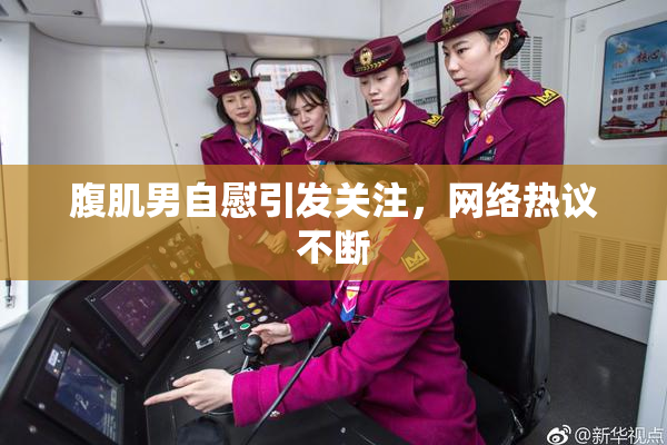 腹肌男自慰引发关注，网络热议不断