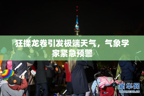狂揉龙卷引发极端天气，气象学家紧急预警