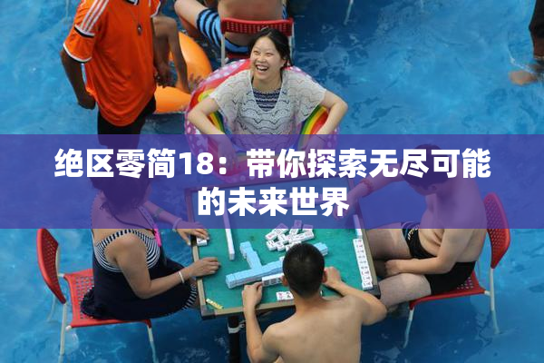 绝区零简18：带你探索无尽可能的未来世界