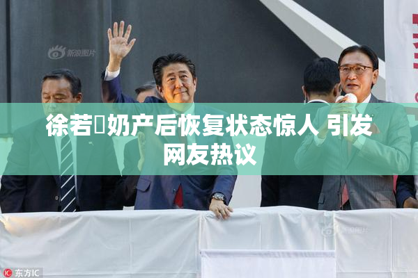 徐若瑄奶产后恢复状态惊人 引发网友热议