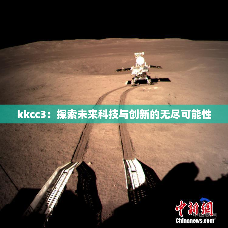 kkcc3：探索未来科技与创新的无尽可能性