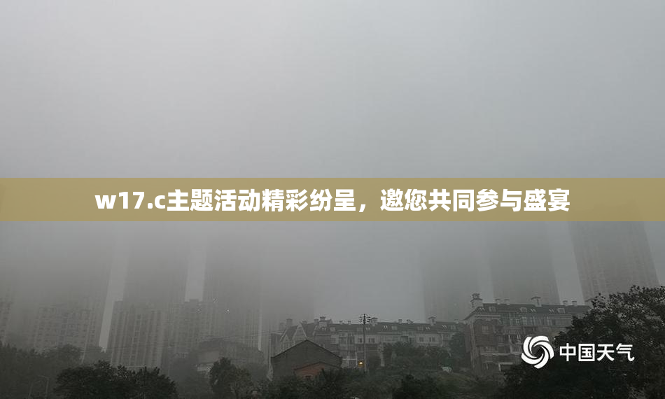 w17.c主题活动精彩纷呈，邀您共同参与盛宴