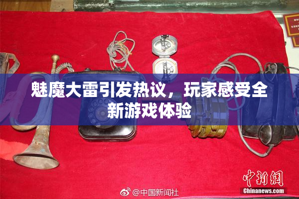魅魔大雷引发热议，玩家感受全新游戏体验