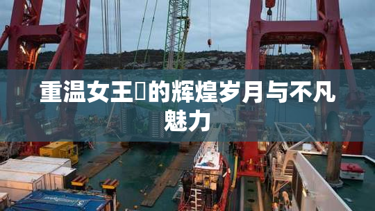 重温女王様的辉煌岁月与不凡魅力