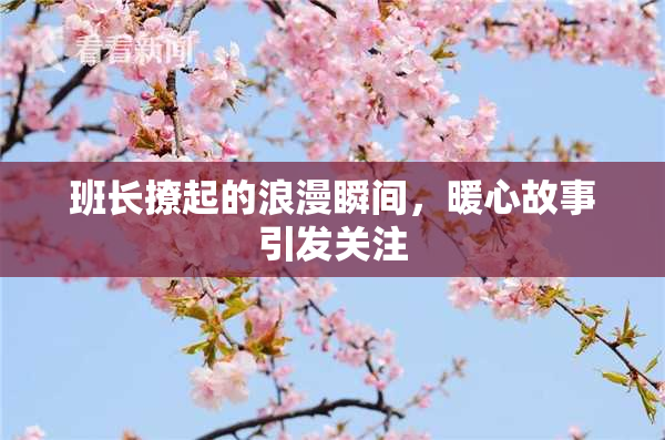 班长撩起的浪漫瞬间，暖心故事引发关注