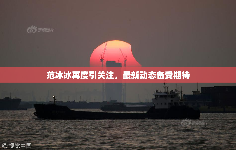 范冰冰再度引关注，最新动态备受期待