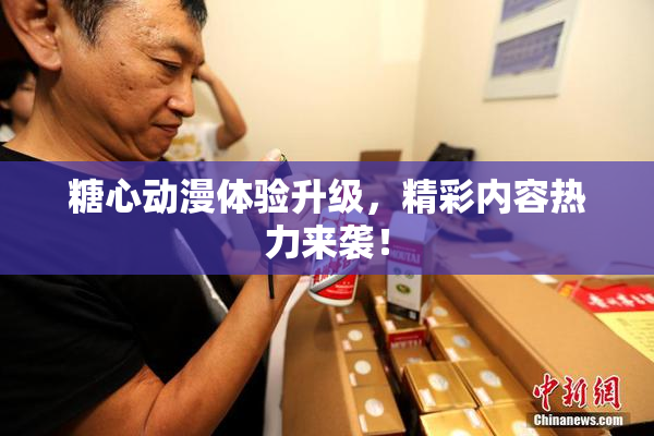 糖心动漫体验升级，精彩内容热力来袭！