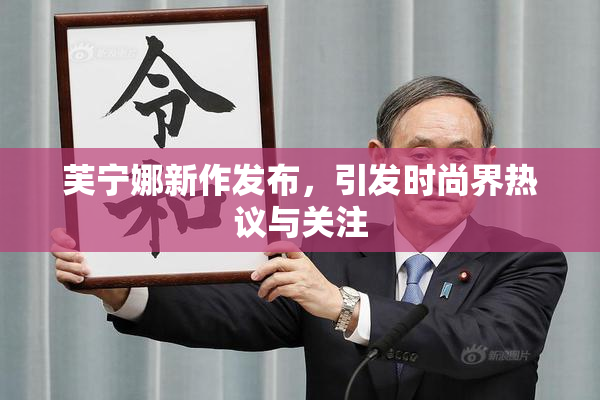 芙宁娜新作发布，引发时尚界热议与关注