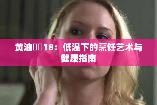 黄油❌‌18：低温下的烹饪艺术与健康指南