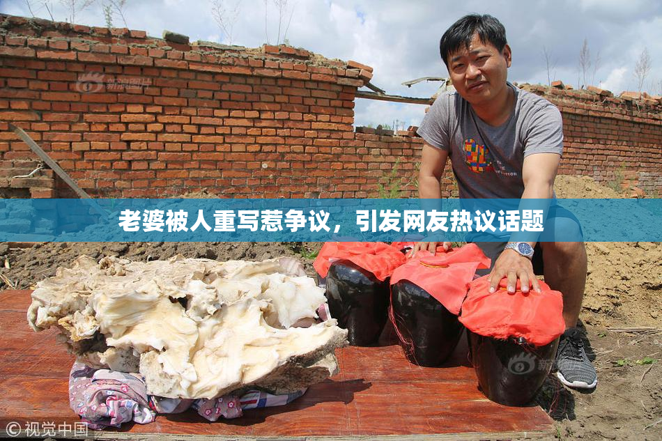 老婆被人重写惹争议，引发网友热议话题