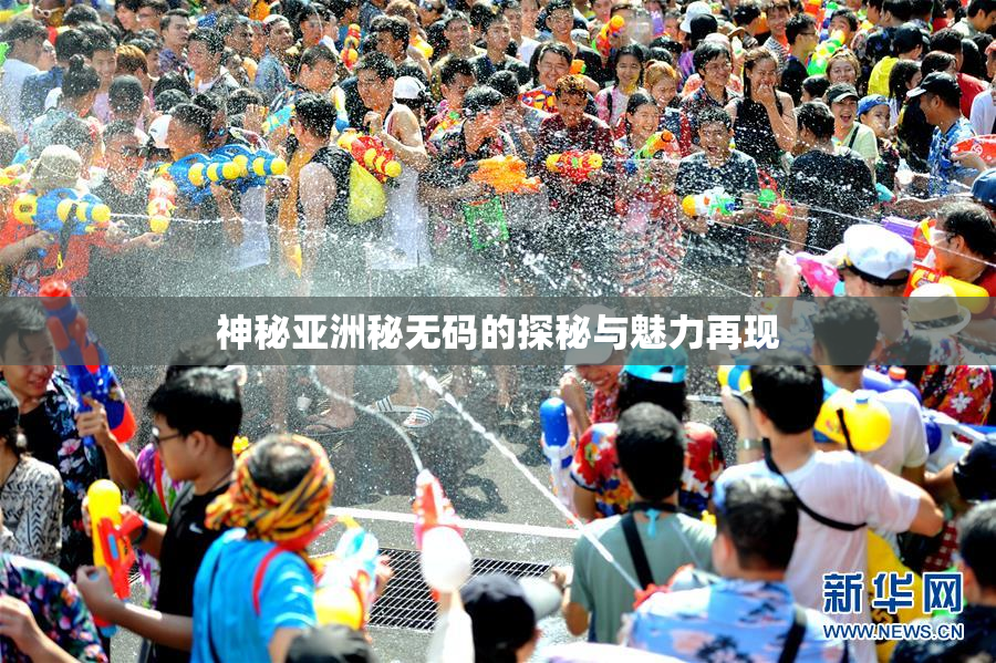 神秘亚洲秘无码的探秘与魅力再现