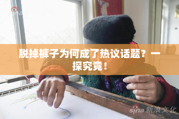脱掉裤子为何成了热议话题？一探究竟！