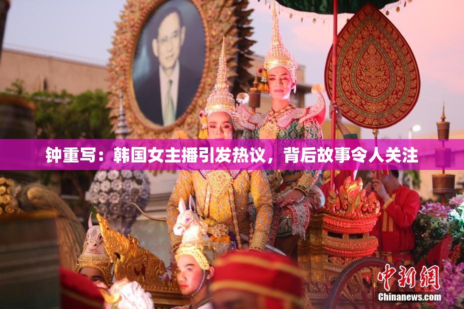 钟重写：韩国女主播引发热议，背后故事令人关注