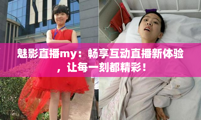 魅影直播my：畅享互动直播新体验，让每一刻都精彩！