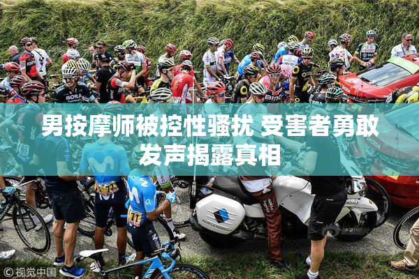 男按摩师被控性骚扰 受害者勇敢发声揭露真相
