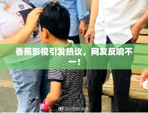 香蕉影视引发热议，网友反响不一！