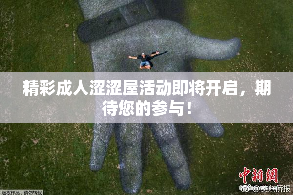 精彩成人涩涩屋活动即将开启，期待您的参与！
