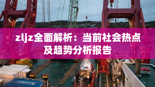 zljz全面解析：当前社会热点及趋势分析报告