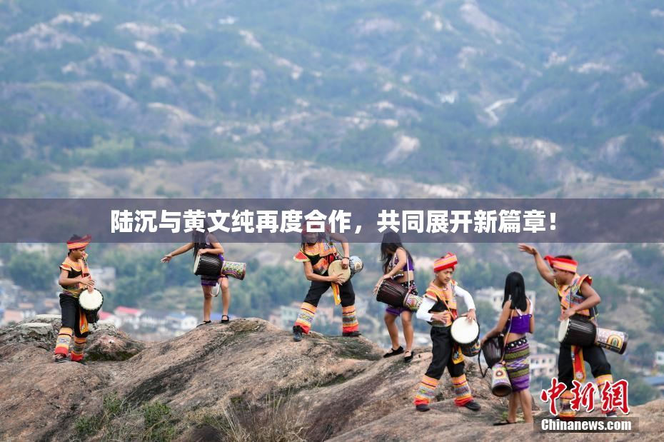 陆沉与黄文纯再度合作，共同展开新篇章！