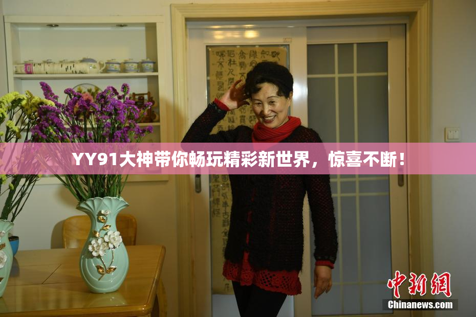 YY91大神带你畅玩精彩新世界，惊喜不断！
