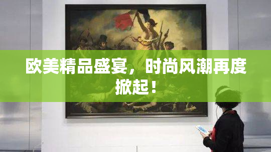 欧美精品盛宴，时尚风潮再度掀起！