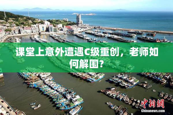 课堂上意外遭遇C级重创，老师如何解围？