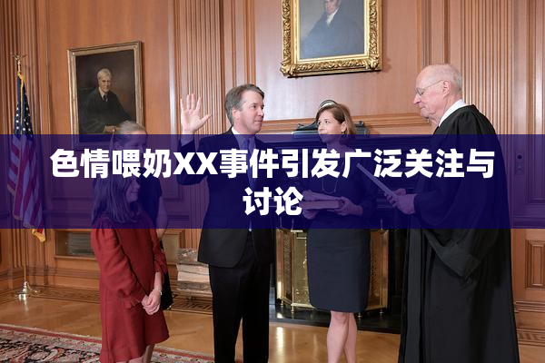 色情喂奶XX事件引发广泛关注与讨论