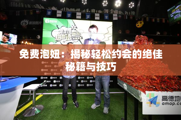 免费泡妞：揭秘轻松约会的绝佳秘籍与技巧