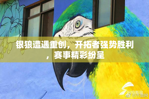 银狼遭遇重创，开拓者强势胜利，赛事精彩纷呈