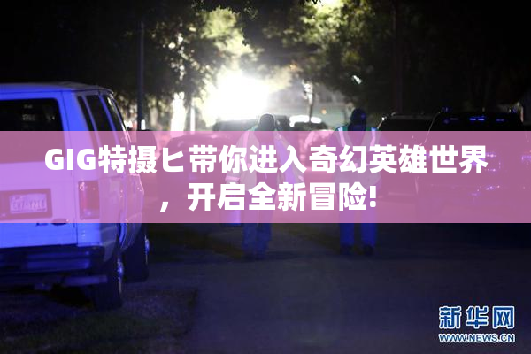 GIG特摄ヒ带你进入奇幻英雄世界，开启全新冒险!
