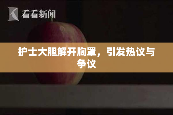 护士大胆解开胸罩，引发热议与争议
