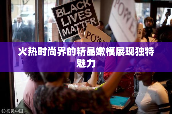 火热时尚界的精品嫩模展现独特魅力