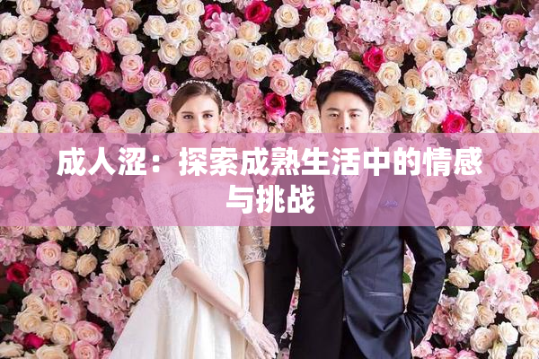 成人涩：探索成熟生活中的情感与挑战