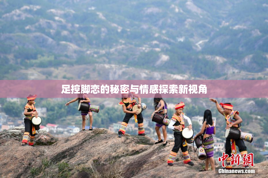 足控脚恋的秘密与情感探索新视角