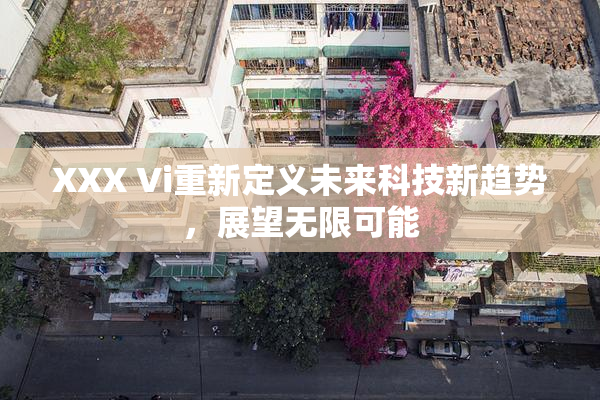 XXX Vi重新定义未来科技新趋势，展望无限可能