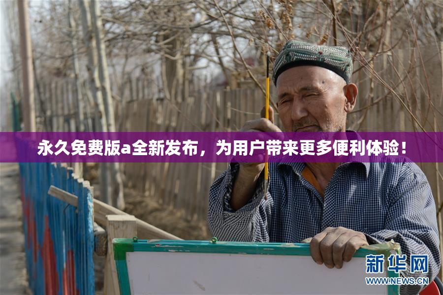 永久免费版a全新发布，为用户带来更多便利体验！