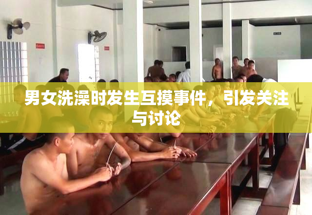 男女洗澡时发生互摸事件，引发关注与讨论