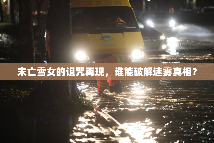 未亡雪女的诅咒再现，谁能破解迷雾真相？