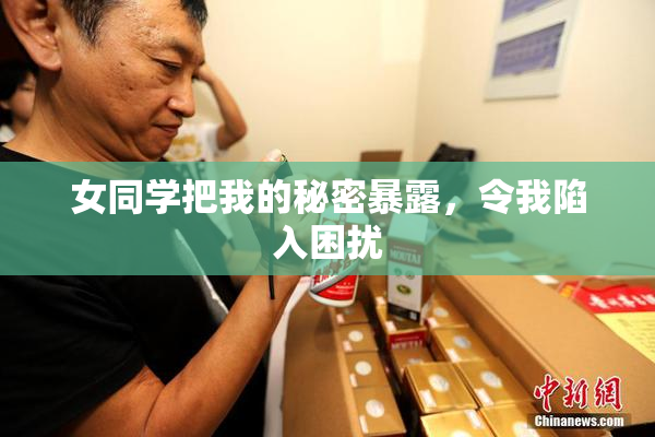 女同学把我的秘密暴露，令我陷入困扰